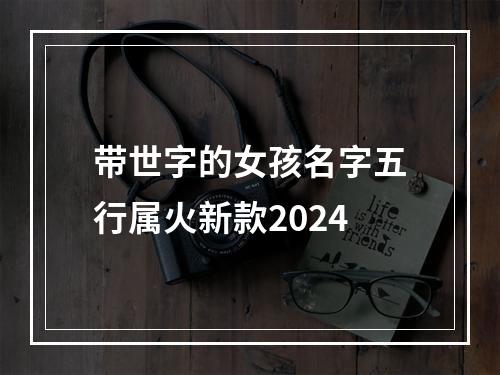 带世字的女孩名字五行属火新款2024