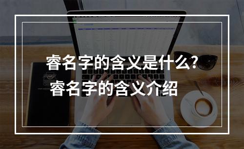 睿名字的含义是什么? 睿名字的含义介绍