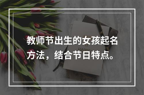 教师节出生的女孩起名方法，结合节日特点。