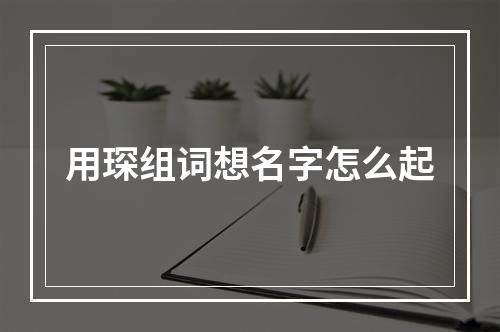 用琛组词想名字怎么起