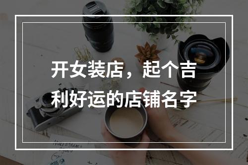 开女装店，起个吉利好运的店铺名字