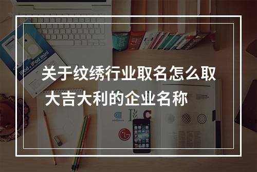 关于纹绣行业取名怎么取 大吉大利的企业名称