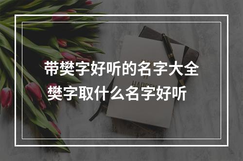 带樊字好听的名字大全 樊字取什么名字好听