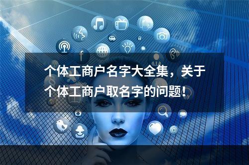 个体工商户名字大全集，关于个体工商户取名字的问题！