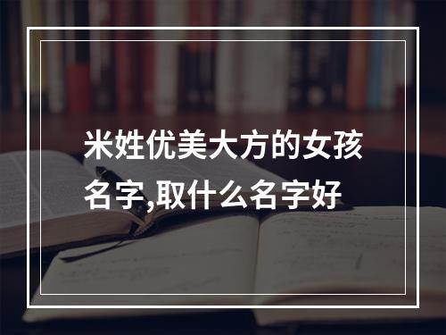 米姓优美大方的女孩名字,取什么名字好