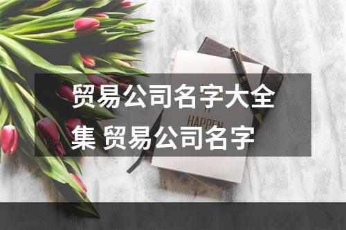 贸易公司名字大全集 贸易公司名字