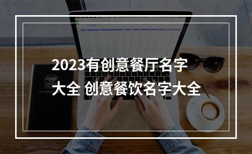 2023有创意餐厅名字大全 创意餐饮名字大全