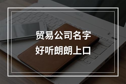 贸易公司名字好听朗朗上口