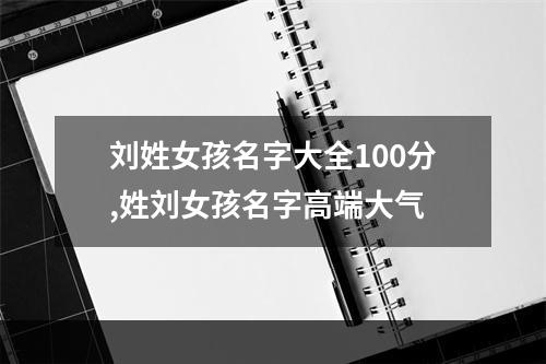 刘姓女孩名字大全100分,姓刘女孩名字高端大气