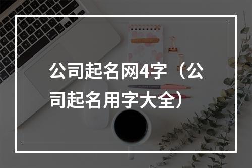 公司起名网4字（公司起名用字大全）