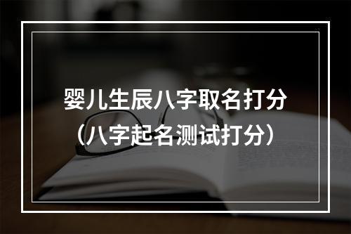 婴儿生辰八字取名打分（八字起名测试打分）