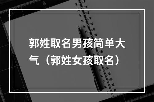 郭姓取名男孩简单大气（郭姓女孩取名）